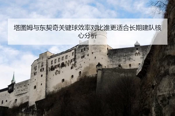 塔图姆与东契奇关键球效率对比谁更适合长期建队核心分析