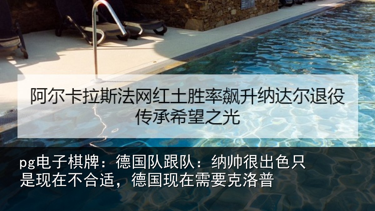 pg电子棋牌:德国队跟队:纳帅很出色只是现在不合适,德国现在需要克洛普