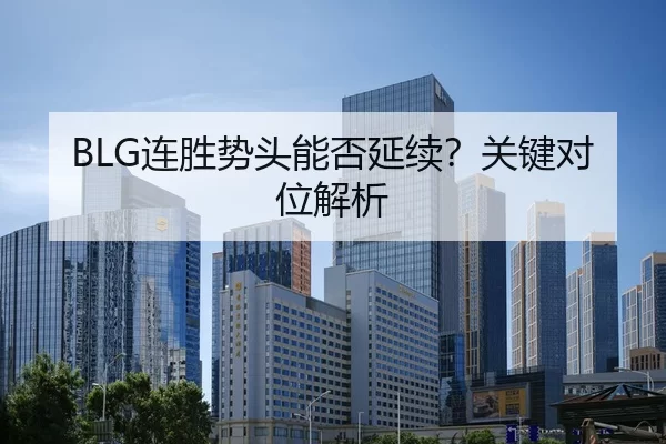 BLG连胜势头能否延续？关键对位解析