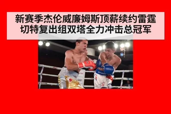 新赛季杰伦威廉姆斯顶薪续约雷霆切特复出组双塔全力冲击总冠军