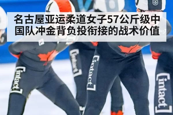 名古屋亚运柔道女子57公斤级中国队冲金背负投衔接的战术价值